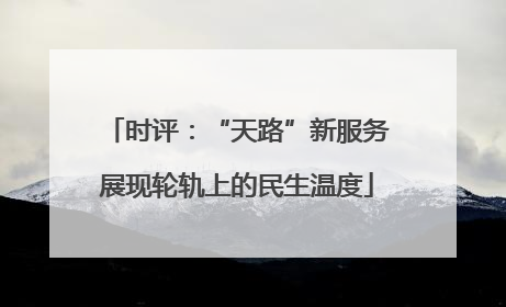 时评：“天路”新服务展现轮轨上的民生温度