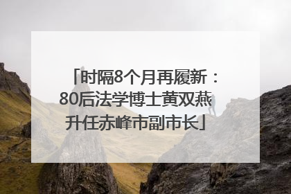 时隔8个月再履新：80后法学博士黄双燕升任赤峰市副市长
