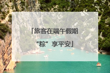 旅客在端午假期“粽”享平安