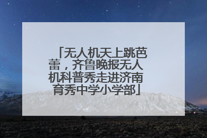 无人机天上跳芭蕾，齐鲁晚报无人机科普秀走进济南育秀中学小学部
