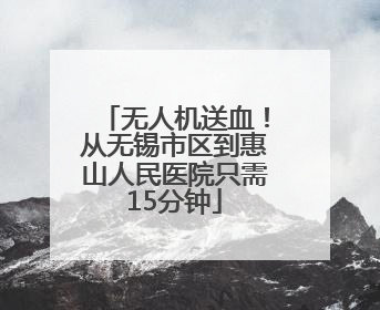 无人机送血！从无锡市区到惠山人民医院只需15分钟