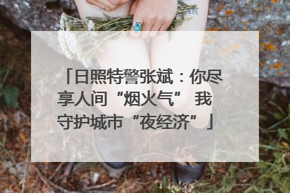 日照特警张斌：你尽享人间“烟火气” 我守护城市“夜经济”