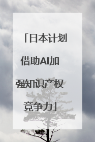 日本计划借助AI加强知识产权竞争力