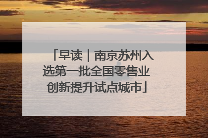 早读｜南京苏州入选第一批全国零售业创新提升试点城市