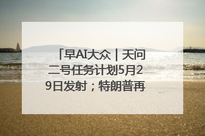 早AI大众｜天问二号任务计划5月29日发射；特朗普再威胁削减哈佛拨款