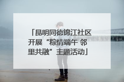 昆明同德锦江社区开展“粽情端午 邻里共融”主题活动