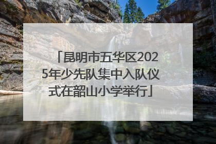 昆明市五华区2025年少先队集中入队仪式在韶山小学举行