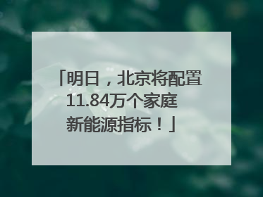 明日，北京将配置11.84万个家庭新能源指标！