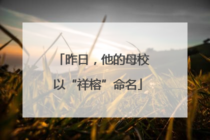 昨日，他的母校以“祥榕”命名