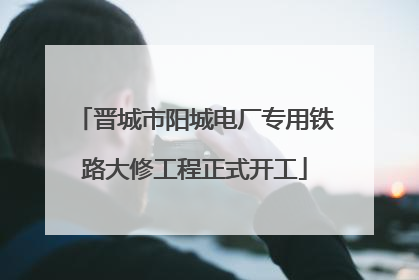 晋城市阳城电厂专用铁路大修工程正式开工