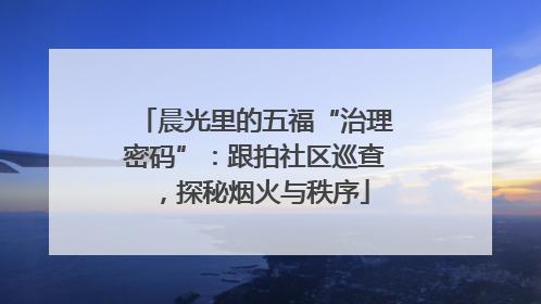 晨光里的五福“治理密码”：跟拍社区巡查，探秘烟火与秩序