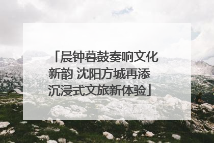 晨钟暮鼓奏响文化新韵 沈阳方城再添沉浸式文旅新体验