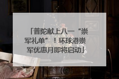 普陀献上八一“崇军礼单”！环球港崇军优惠月即将启动