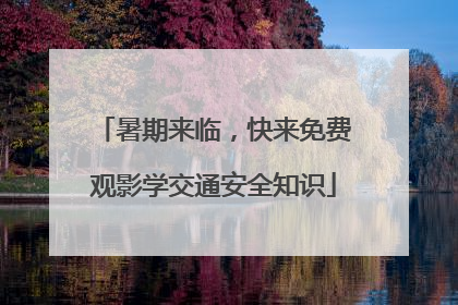 暑期来临，快来免费观影学交通安全知识