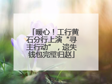 暖心！工行黄石分行上演“寻主行动”，遗失钱包完璧归赵