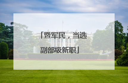 暨军民，当选副部级新职