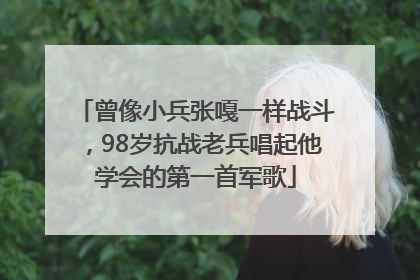 曾像小兵张嘎一样战斗，98岁抗战老兵唱起他学会的第一首军歌