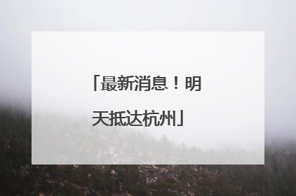 最新消息！明天抵达杭州
