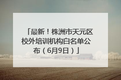 最新！株洲市天元区校外培训机构白名单公布（6月9日）