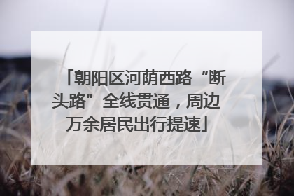 朝阳区河荫西路“断头路”全线贯通，周边万余居民出行提速