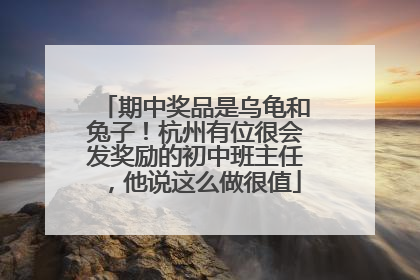 期中奖品是乌龟和兔子！杭州有位很会发奖励的初中班主任，他说这么做很值