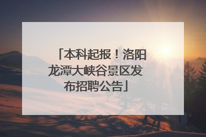 本科起报！洛阳龙潭大峡谷景区发布招聘公告