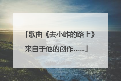 歌曲《去小岞的路上》来自于他的创作……