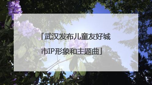 武汉发布儿童友好城市IP形象和主题曲