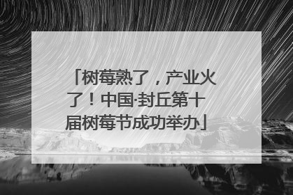 树莓熟了，产业火了！中国·封丘第十届树莓节成功举办