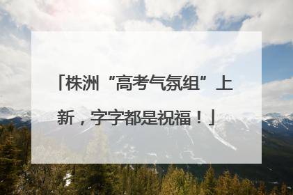 株洲“高考气氛组”上新，字字都是祝福！