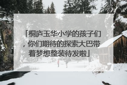 桐庐玉华小学的孩子们，你们期待的探索大巴带着梦想整装待发啦