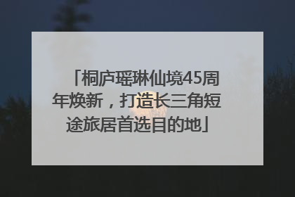 桐庐瑶琳仙境45周年焕新，打造长三角短途旅居首选目的地