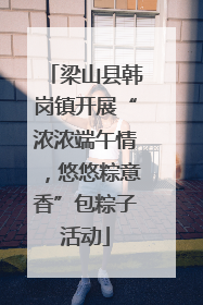 梁山县韩岗镇开展“浓浓端午情，悠悠粽意香”包粽子活动
