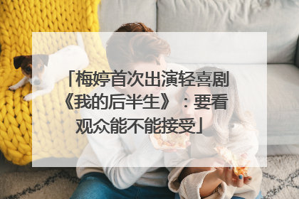 梅婷首次出演轻喜剧《我的后半生》：要看观众能不能接受