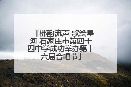 梆韵流声 歌绘星河 石家庄市第四十四中学成功举办第十六届合唱节