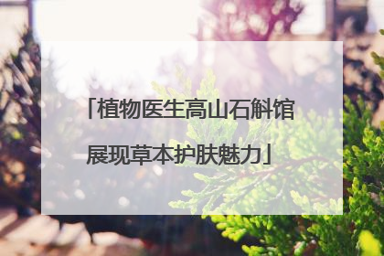 植物医生高山石斛馆展现草本护肤魅力