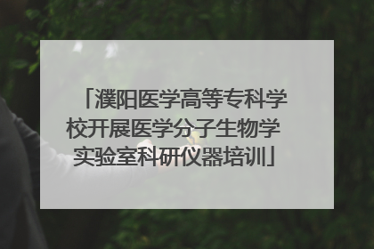 濮阳医学高等专科学校开展医学分子生物学实验室科研仪器培训
