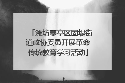 潍坊寒亭区固堤街道政协委员开展革命传统教育学习活动