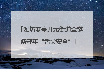 潍坊寒亭开元街道全链条守牢“舌尖安全”