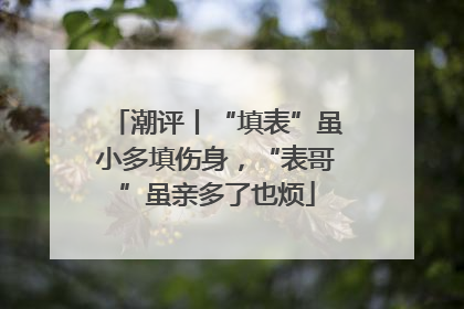 潮评丨“填表”虽小多填伤身，“表哥”虽亲多了也烦
