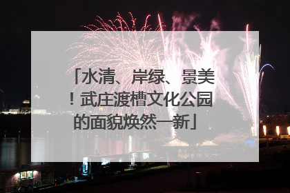 水清、岸绿、景美！武庄渡槽文化公园的面貌焕然一新