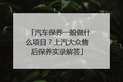 汽车保养一般做什么项目？上汽大众售后保养实录解答