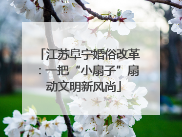 江苏阜宁婚俗改革：一把“小扇子”扇动文明新风尚
