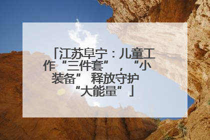 江苏阜宁：儿童工作“三件套”，“小装备” 释放守护 “大能量”