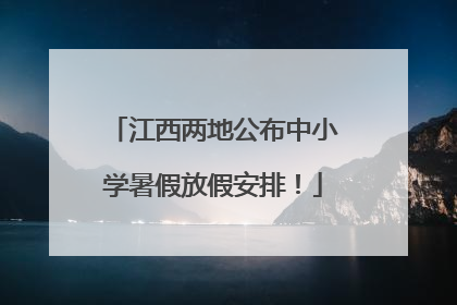 江西两地公布中小学暑假放假安排！