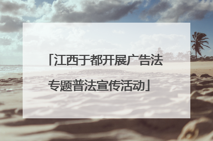江西于都开展广告法专题普法宣传活动