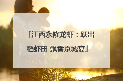 江西永修龙虾：跃出稻虾田 飘香京城宴