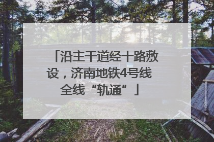 沿主干道经十路敷设，济南地铁4号线全线“轨通”