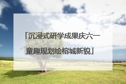 沉浸式研学成果庆六一 童趣规划绘榕城新貌