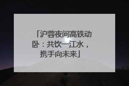 沪蓉夜间高铁动卧：共饮一江水，携手向未来